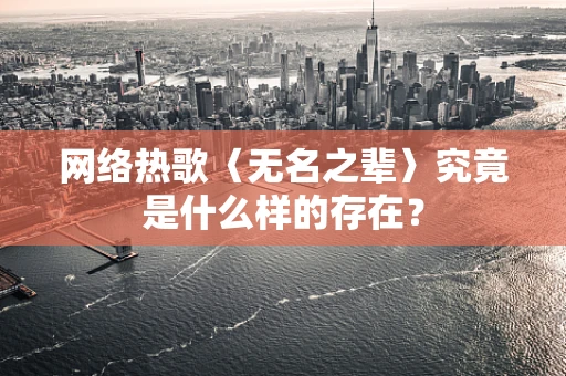 网络热歌〈无名之辈〉究竟是什么样的存在？