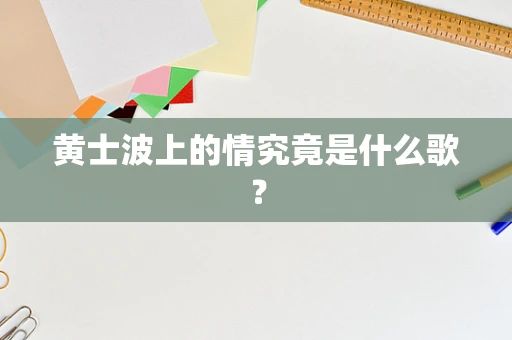 黄士波上的情究竟是什么歌？