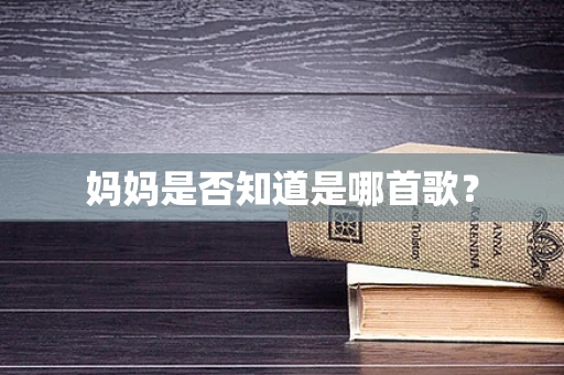 妈妈是否知道是哪首歌？