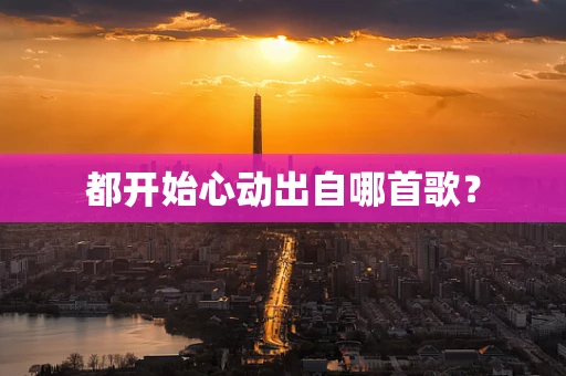 都开始心动出自哪首歌？