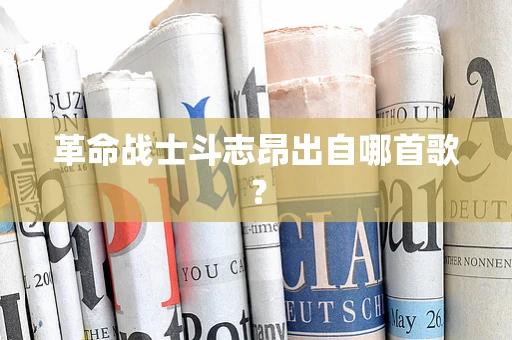 革命战士斗志昂出自哪首歌？