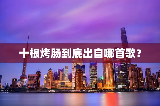 十根烤肠到底出自哪首歌？