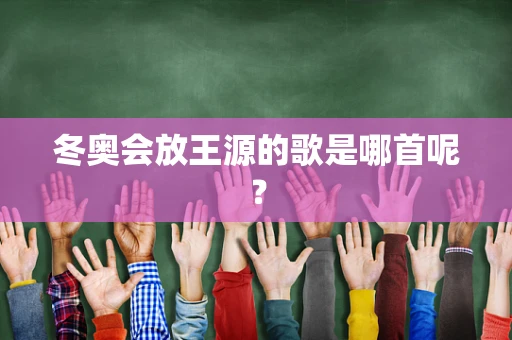 冬奥会放王源的歌是哪首呢？