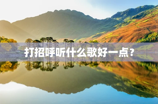 打招呼听什么歌好一点？
