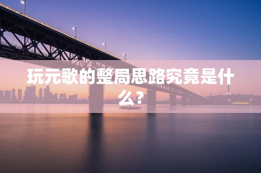 玩元歌的整局思路究竟是什么？