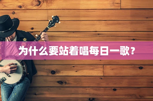 为什么要站着唱每日一歌？
