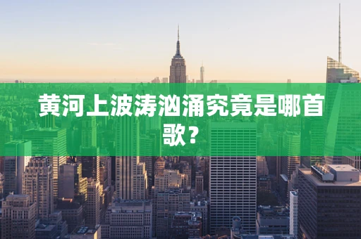 黄河上波涛汹涌究竟是哪首歌？