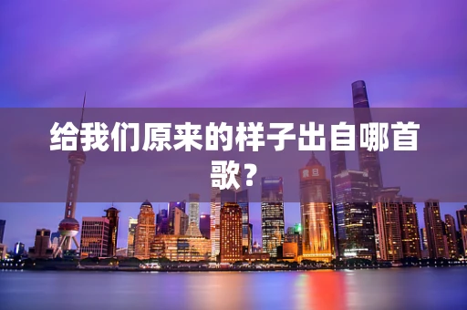 给我们原来的样子出自哪首歌？
