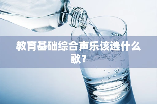 教育基础综合声乐该选什么歌？