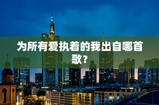 为所有爱执着的我出自哪首歌？