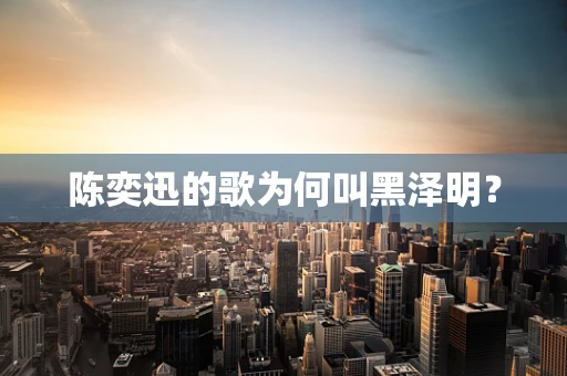 陈奕迅的歌为何叫黑泽明？