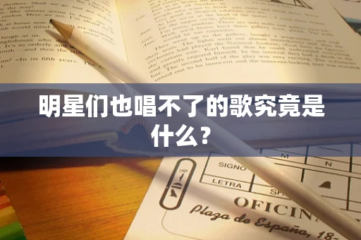 明星们也唱不了的歌究竟是什么？