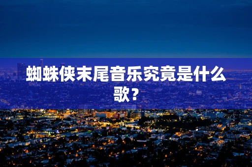 蜘蛛侠末尾音乐究竟是什么歌？