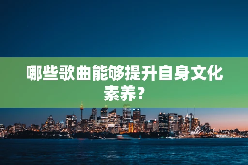 哪些歌曲能够提升自身文化素养？