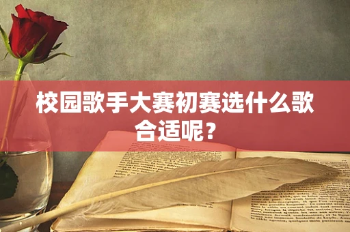 校园歌手大赛初赛选什么歌合适呢？
