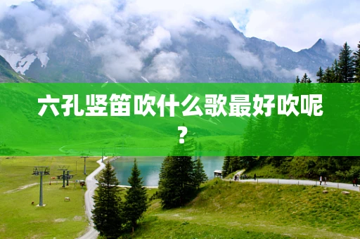 六孔竖笛吹什么歌最好吹呢？