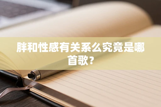 胖和性感有关系么究竟是哪首歌？