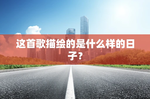 这首歌描绘的是什么样的日子？