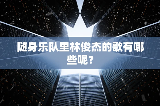 随身乐队里林俊杰的歌有哪些呢？