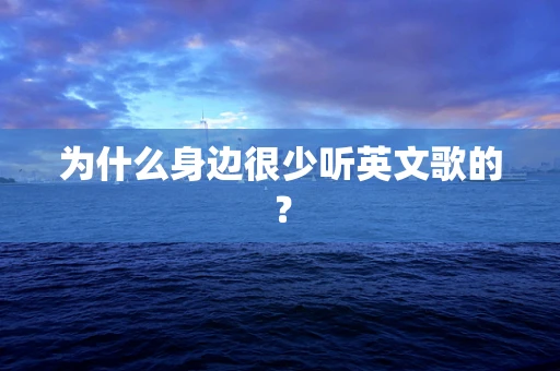 为什么身边很少听英文歌的？