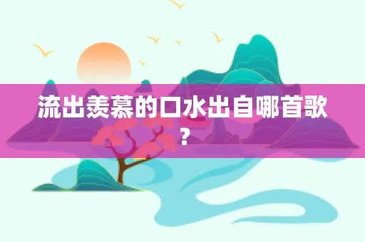 流出羡慕的口水出自哪首歌？