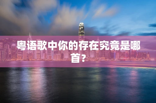 粤语歌中你的存在究竟是哪首？