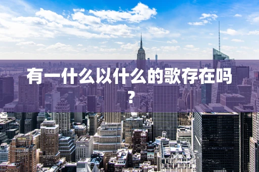 有一什么以什么的歌存在吗？