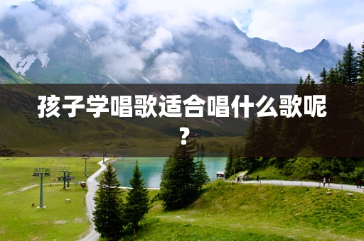 孩子学唱歌适合唱什么歌呢？