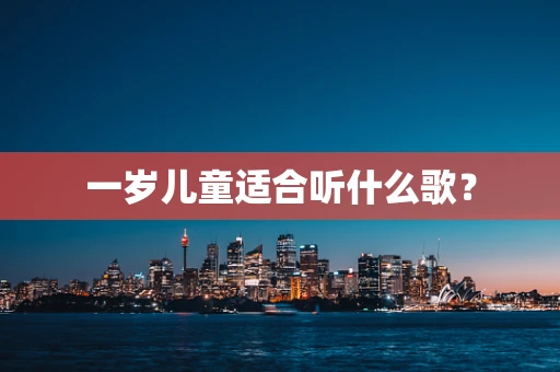 一岁儿童适合听什么歌？
