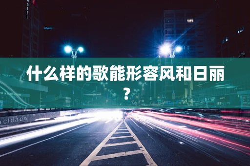 什么样的歌能形容风和日丽？