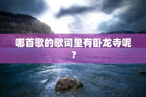 哪首歌的歌词里有卧龙寺呢？