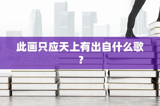 此画只应天上有出自什么歌？