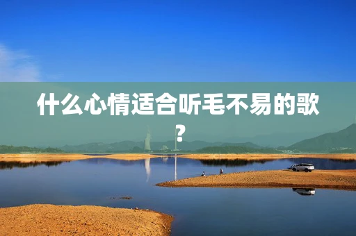 什么心情适合听毛不易的歌？