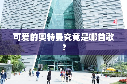 可爱的奥特曼究竟是哪首歌？