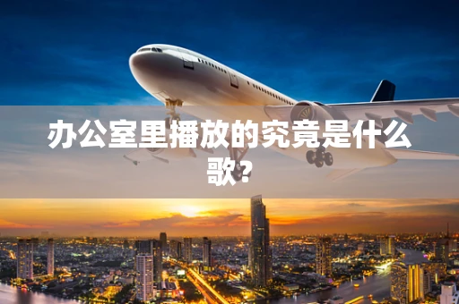 办公室里播放的究竟是什么歌？