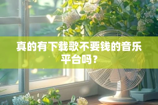 真的有下载歌不要钱的音乐平台吗？