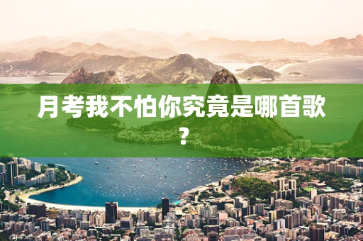 月考我不怕你究竟是哪首歌？