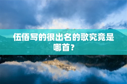 伍佰写的很出名的歌究竟是哪首？