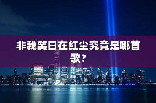 非我笑日在红尘究竟是哪首歌？