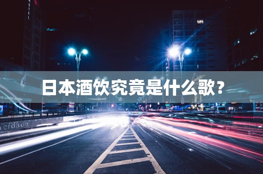 日本酒饮究竟是什么歌？