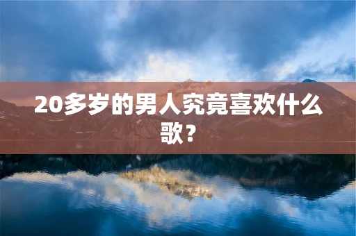 20多岁的男人究竟喜欢什么歌？