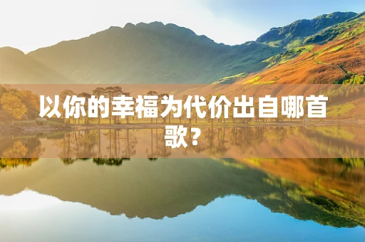 以你的幸福为代价出自哪首歌？