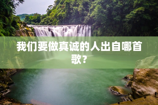 我们要做真诚的人出自哪首歌？