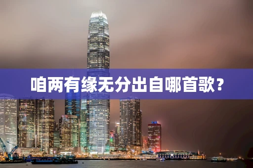 咱两有缘无分出自哪首歌？