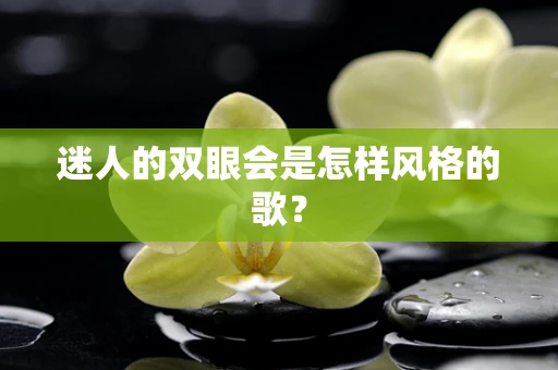 迷人的双眼会是怎样风格的歌？