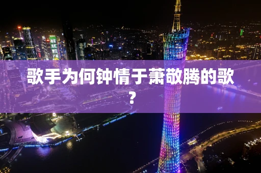 歌手为何钟情于萧敬腾的歌？