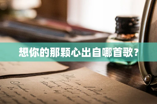 想你的那颗心出自哪首歌？