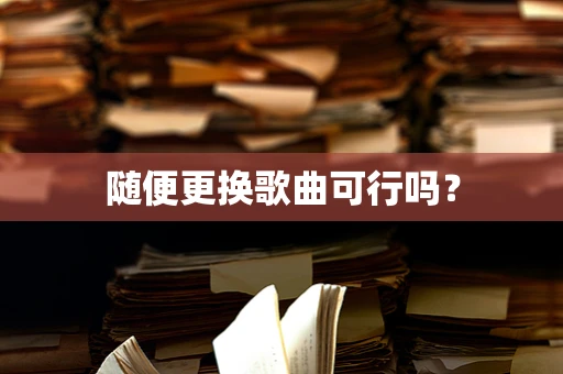 随便更换歌曲可行吗？