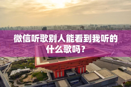 微信听歌别人能看到我听的什么歌吗？