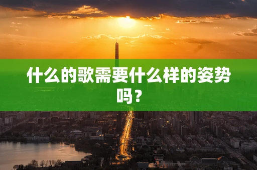 什么的歌需要什么样的姿势吗？